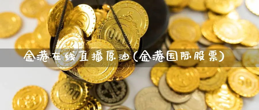 金港在线直播原油(金港国际股票)_期货直播_第1张_青花期货直播间 金港在线直播原油(金港国际股票)_https://qh.ynbygsw.com_期货直播_第1张