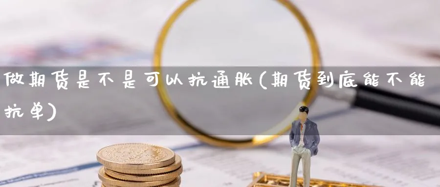 做期货是不是可以抗通胀(期货到底能不能抗单)_财金知识_第1张_青花期货直播间 做期货是不是可以抗通胀(期货到底能不能抗单)_https://qh.ynbygsw.com_财金知识_第1张