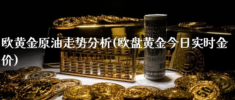 欧黄金原油走势分析(欧盘黄金今日实时金价)_期货喊单_第1张_青花期货直播间 欧黄金原油走势分析(欧盘黄金今日实时金价)_https://qh.ynbygsw.com_期货喊单_第1张