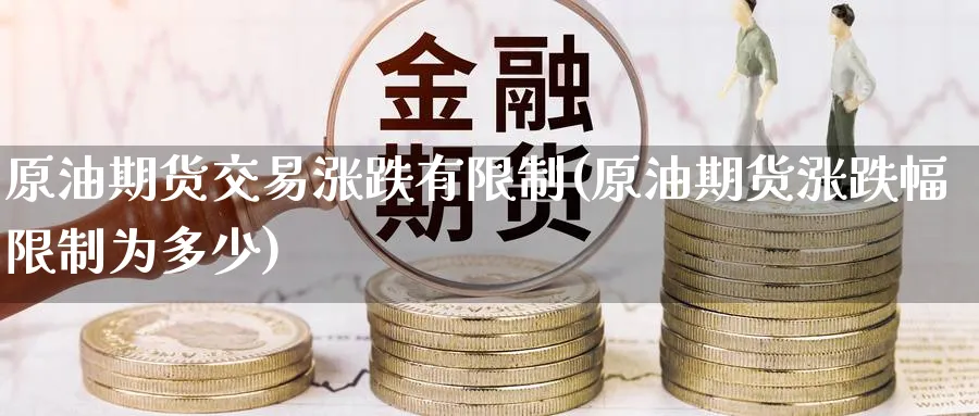 原油期货交易涨跌有限制(原油期货涨跌幅限制为多少)_期货直播_第1张_青花期货直播间 原油期货交易涨跌有限制(原油期货涨跌幅限制为多少)_https://qh.ynbygsw.com_期货直播_第1张