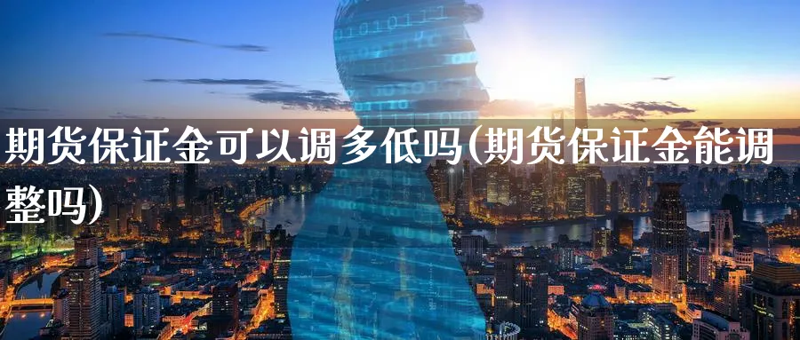 期货保证金可以调多低吗(期货保证金能调整吗)_财金知识_第1张_青花期货直播间 期货保证金可以调多低吗(期货保证金能调整吗)_https://qh.ynbygsw.com_财金知识_第1张