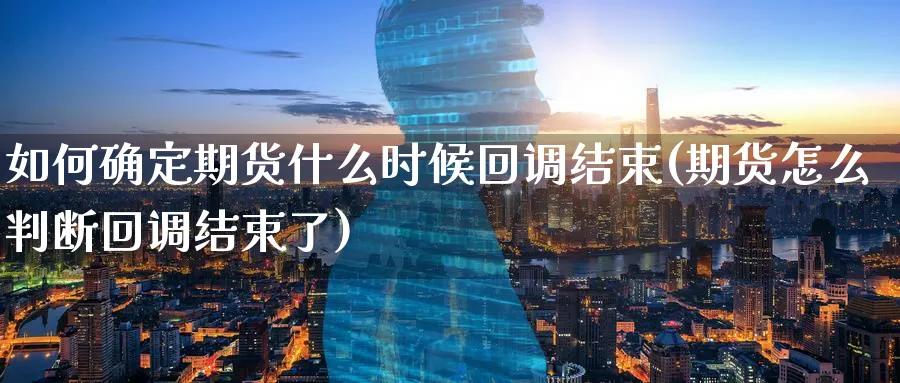 如何确定期货什么时候回调结束(期货怎么判断回调结束了)_财金知识_第1张_青花期货直播间 如何确定期货什么时候回调结束(期货怎么判断回调结束了)_https://qh.ynbygsw.com_财金知识_第1张