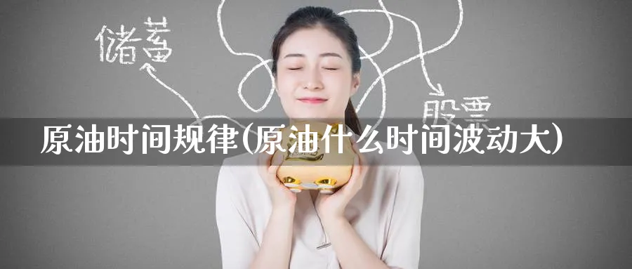 原油时间规律(原油什么时间波动大)_期货交易_第1张_青花期货直播间 原油时间规律(原油什么时间波动大)_https://qh.ynbygsw.com_期货交易_第1张