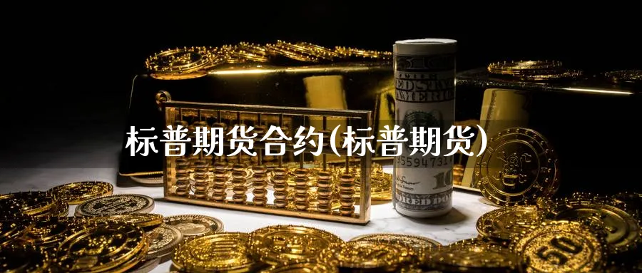 标普期货合约(标普期货)_财金百科_第1张_青花期货直播间 标普期货合约(标普期货)_https://qh.ynbygsw.com_财金百科_第1张