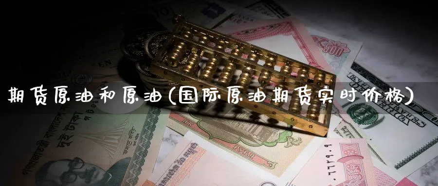 期货原油和原油(国际原油期货实时价格)_期货交易_第1张_青花期货直播间 期货原油和原油(国际原油期货实时价格)_https://qh.ynbygsw.com_期货交易_第1张