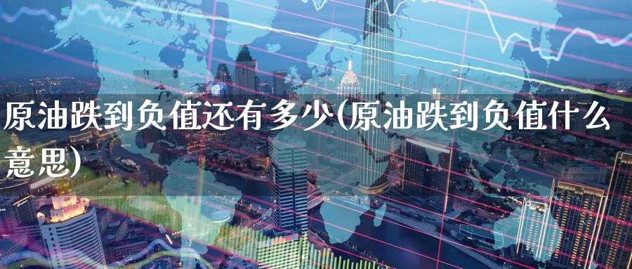 原油跌到负值还有多少(原油跌到负值什么意思)_期货交易_第1张_青花期货直播间 原油跌到负值还有多少(原油跌到负值什么意思)_https://qh.ynbygsw.com_期货交易_第1张