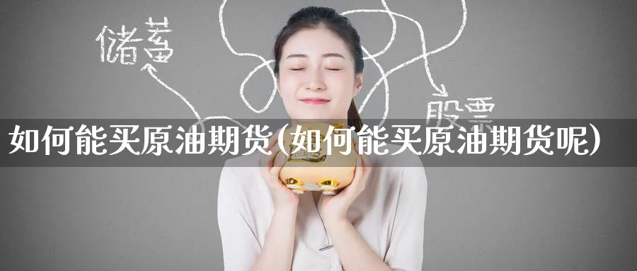 如何能买原油期货(如何能买原油期货呢)_财金百科_第1张_青花期货直播间 如何能买原油期货(如何能买原油期货呢)_https://qh.ynbygsw.com_财金百科_第1张