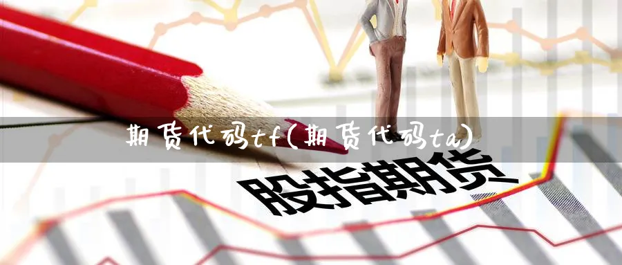 期货代码tf(期货代码ta)_财金知识_第1张_青花期货直播间 期货代码tf(期货代码ta)_https://qh.ynbygsw.com_财金知识_第1张