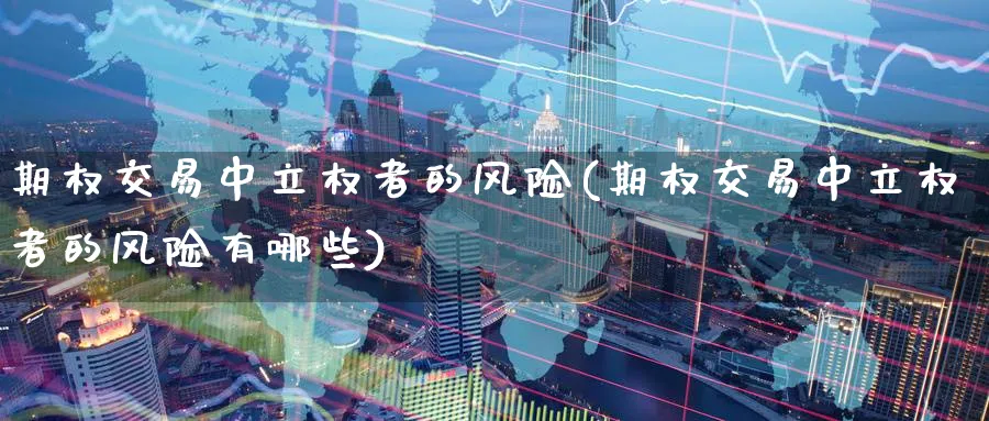 期权交易中立权者的风险(期权交易中立权者的风险有哪些)_期货交易_第1张_青花期货直播间 期权交易中立权者的风险(期权交易中立权者的风险有哪些)_https://qh.ynbygsw.com_期货交易_第1张