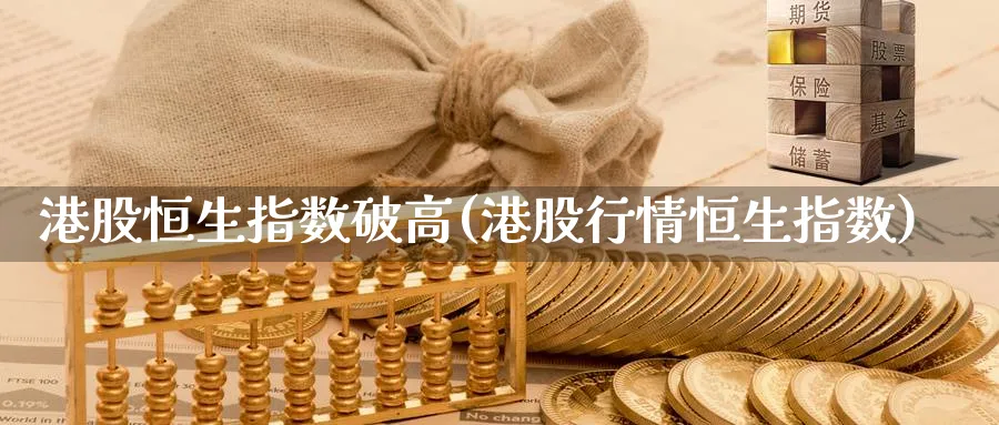 港股恒生指数破高(港股行情恒生指数)_期货直播_第1张_青花期货直播间 港股恒生指数破高(港股行情恒生指数)_https://qh.ynbygsw.com_期货直播_第1张