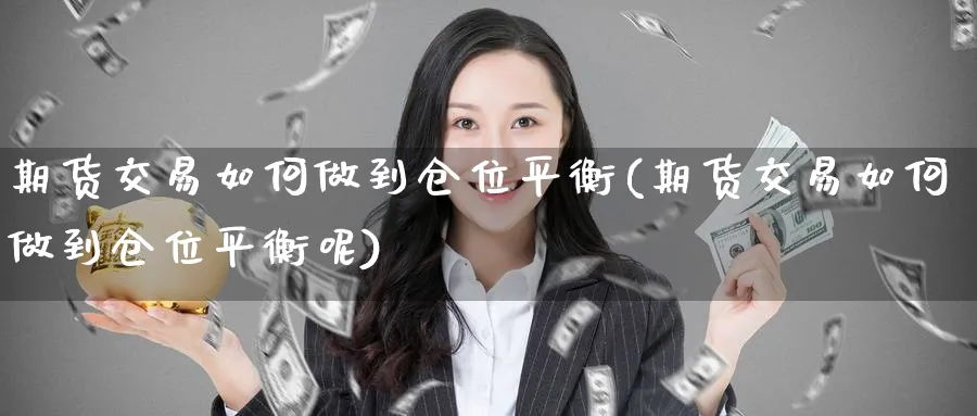 期货交易如何做到仓位平衡(期货交易如何做到仓位平衡呢)_https://qh.ynbygsw.com_财金知识_第1张