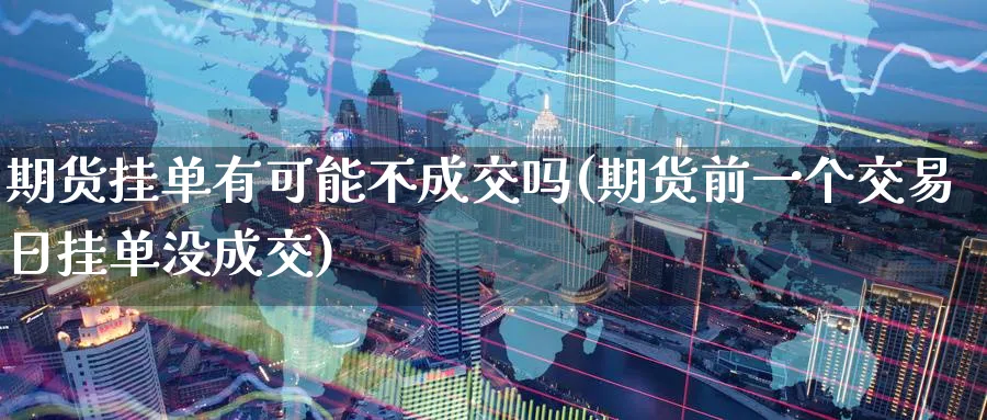 期货挂单有可能不成交吗(期货前一个交易日挂单没成交)_期货交易_第1张_青花期货直播间 期货挂单有可能不成交吗(期货前一个交易日挂单没成交)_https://qh.ynbygsw.com_期货交易_第1张
