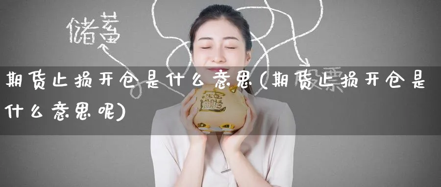 期货止损开仓是什么意思(期货止损开仓是什么意思呢)_期货喊单_第1张_青花期货直播间 期货止损开仓是什么意思(期货止损开仓是什么意思呢)_https://qh.ynbygsw.com_期货喊单_第1张