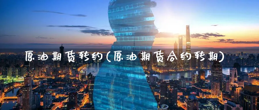 原油期货转约(原油期货合约转期)_财金知识_第1张_青花期货直播间 原油期货转约(原油期货合约转期)_https://qh.ynbygsw.com_财金知识_第1张