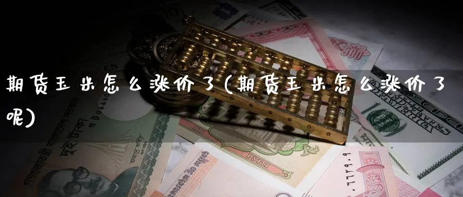 期货玉米怎么涨价了(期货玉米怎么涨价了呢)_期货交易_第1张_青花期货直播间 期货玉米怎么涨价了(期货玉米怎么涨价了呢)_https://qh.ynbygsw.com_期货交易_第1张