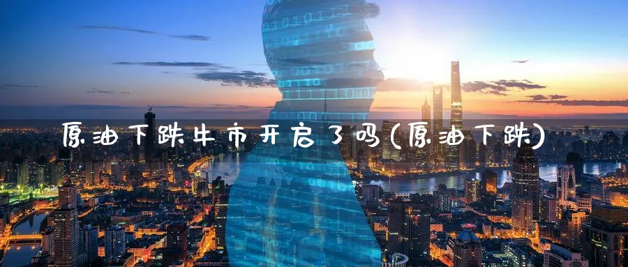原油下跌牛市开启了吗(原油下跌)_期货喊单_第1张_青花期货直播间 原油下跌牛市开启了吗(原油下跌)_https://qh.ynbygsw.com_期货喊单_第1张