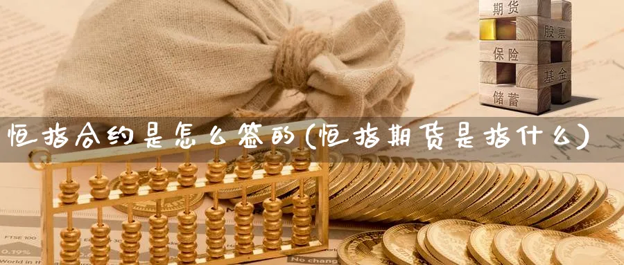 恒指合约是怎么签的(恒指期货是指什么)_财金知识_第1张_青花期货直播间 恒指合约是怎么签的(恒指期货是指什么)_https://qh.ynbygsw.com_财金知识_第1张
