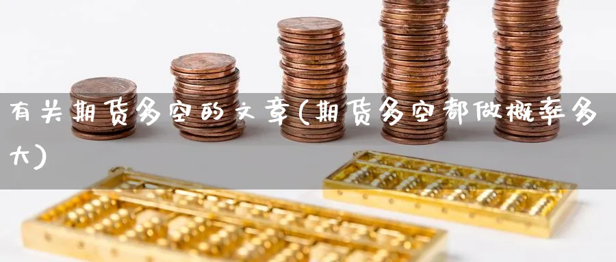 有关期货多空的文章(期货多空都做概率多大)_期货喊单_第1张_青花期货直播间 有关期货多空的文章(期货多空都做概率多大)_https://qh.ynbygsw.com_期货喊单_第1张
