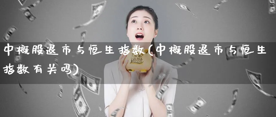 中概股退市与恒生指数(中概股退市与恒生指数有关吗)_期货喊单_第1张_青花期货直播间 中概股退市与恒生指数(中概股退市与恒生指数有关吗)_https://qh.ynbygsw.com_期货喊单_第1张