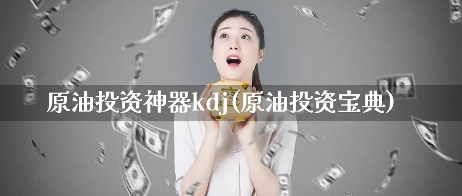 原油投资神器kdj(原油投资宝典)_https://qh.ynbygsw.com_财金知识_第1张