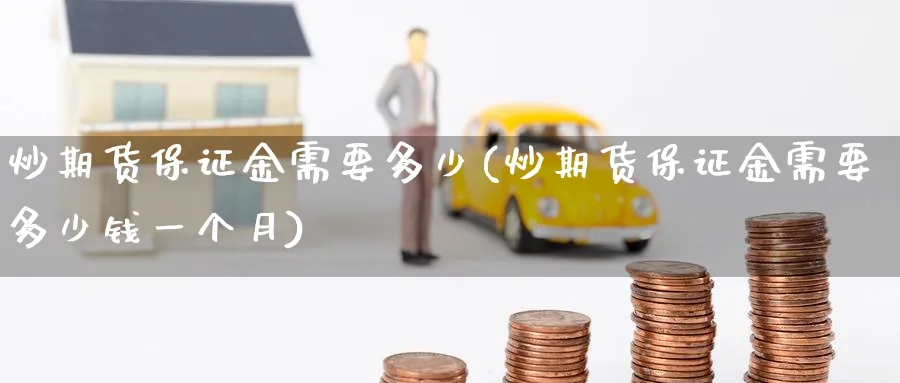 炒期货保证金需要多少(炒期货保证金需要多少钱一个月)_期货交易_第1张_青花期货直播间 炒期货保证金需要多少(炒期货保证金需要多少钱一个月)_https://qh.ynbygsw.com_期货交易_第1张
