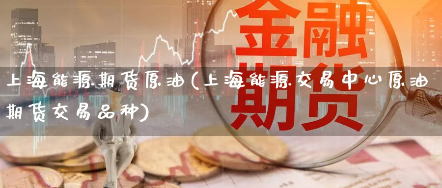 上海能源期货原油(上海能源交易中心原油期货交易品种)_期货直播_第1张_青花期货直播间 上海能源期货原油(上海能源交易中心原油期货交易品种)_https://qh.ynbygsw.com_期货直播_第1张