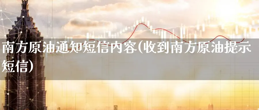 南方原油通知短信内容(收到南方原油提示短信)_财金百科_第1张_青花期货直播间 南方原油通知短信内容(收到南方原油提示短信)_https://qh.ynbygsw.com_财金百科_第1张