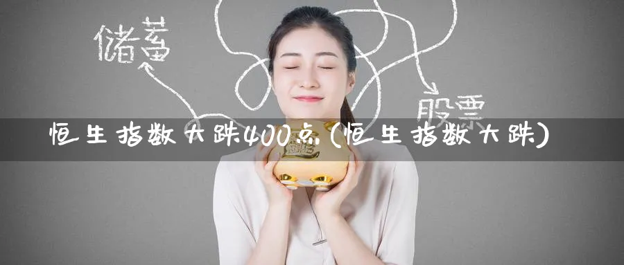 恒生指数大跌400点(恒生指数大跌)_https://qh.ynbygsw.com_财金知识_第1张