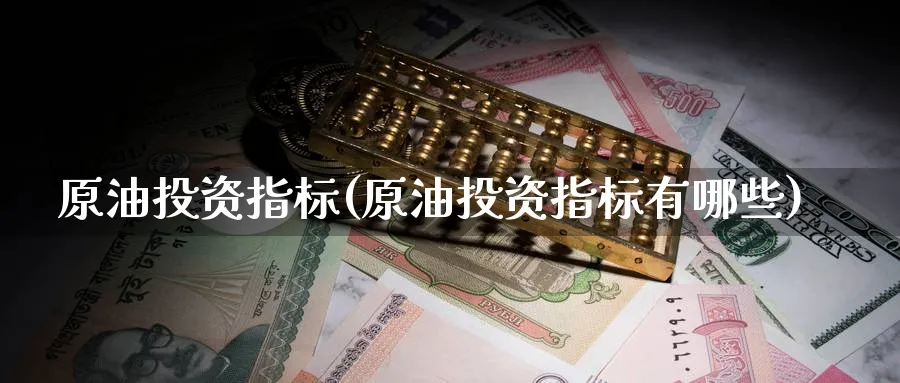 原油投资指标(原油投资指标有哪些)_国际期货_第1张_青花期货直播间 原油投资指标(原油投资指标有哪些)_https://qh.ynbygsw.com_国际期货_第1张