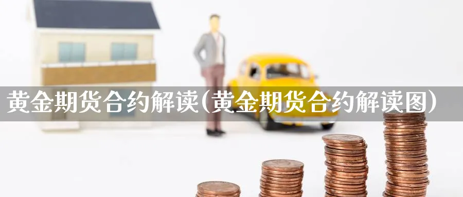 黄金期货合约解读(黄金期货合约解读图)_期货交易_第1张_青花期货直播间 黄金期货合约解读(黄金期货合约解读图)_https://qh.ynbygsw.com_期货交易_第1张
