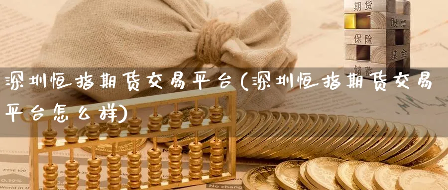 深圳恒指期货交易平台(深圳恒指期货交易平台怎么样)_期货喊单_第1张_青花期货直播间 深圳恒指期货交易平台(深圳恒指期货交易平台怎么样)_https://qh.ynbygsw.com_期货喊单_第1张