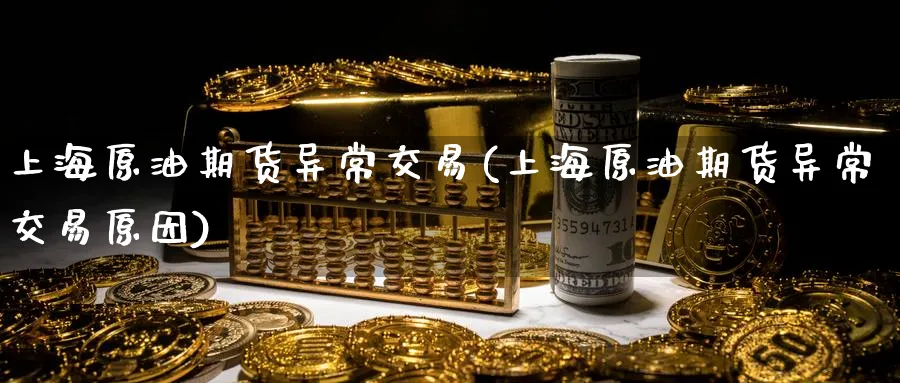 上海原油期货异常交易(上海原油期货异常交易原因)_国际期货_第1张_青花期货直播间 上海原油期货异常交易(上海原油期货异常交易原因)_https://qh.ynbygsw.com_国际期货_第1张