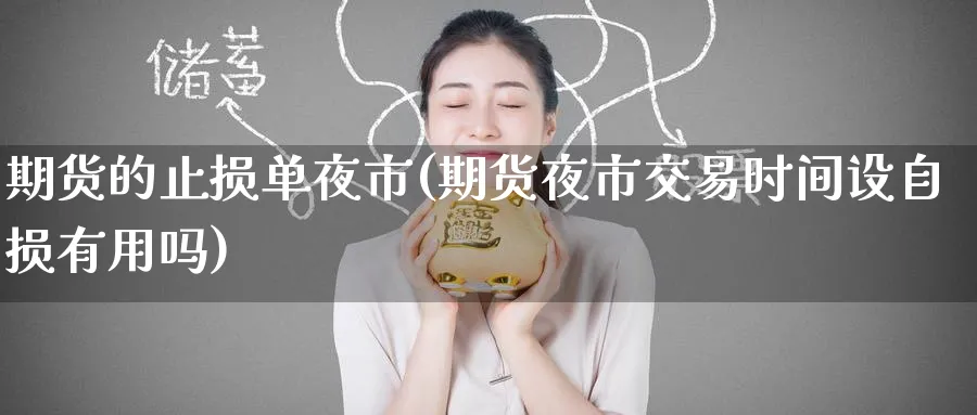 期货的止损单夜市(期货夜市交易时间设自损有用吗)_期货喊单_第1张_青花期货直播间 期货的止损单夜市(期货夜市交易时间设自损有用吗)_https://qh.ynbygsw.com_期货喊单_第1张