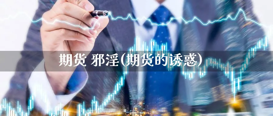 期货 邪淫(期货的诱惑)_https://qh.ynbygsw.com_期货喊单_第1张