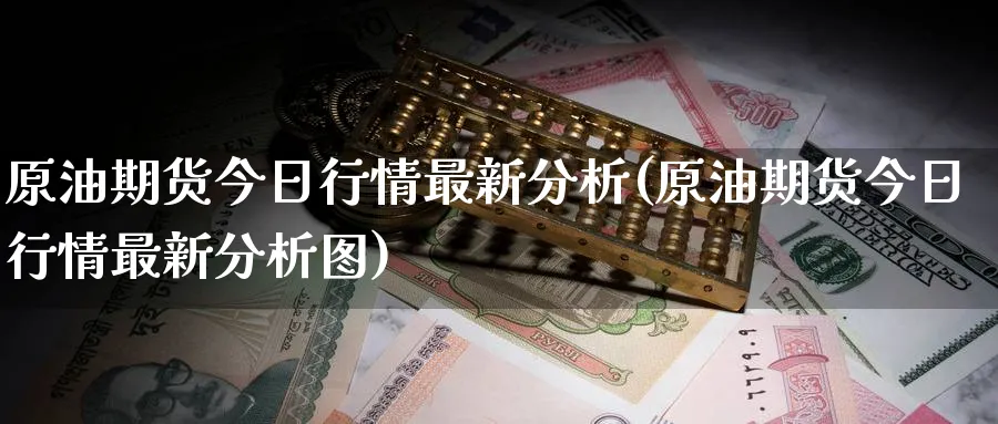 原油期货今日行情最新分析(原油期货今日行情最新分析图)_期货喊单_第1张_青花期货直播间 原油期货今日行情最新分析(原油期货今日行情最新分析图)_https://qh.ynbygsw.com_期货喊单_第1张