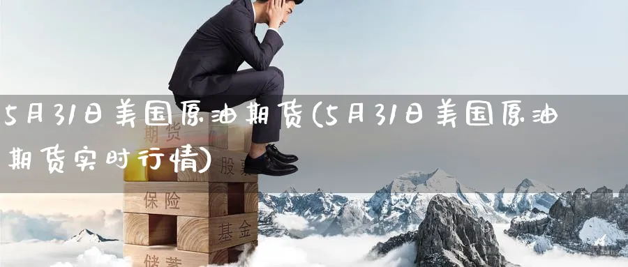 5月31日美国原油期货(5月31日美国原油期货实时行情)_期货直播_第1张_青花期货直播间 5月31日美国原油期货(5月31日美国原油期货实时行情)_https://qh.ynbygsw.com_期货直播_第1张