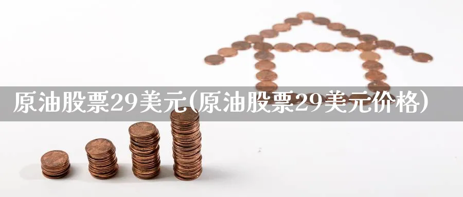 原油股票29美元(原油股票29美元价格)_国际期货_第1张_青花期货直播间 原油股票29美元(原油股票29美元价格)_https://qh.ynbygsw.com_国际期货_第1张