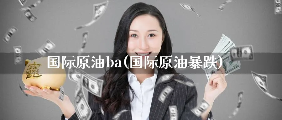 国际原油ba(国际原油暴跌)_期货喊单_第1张_青花期货直播间 国际原油ba(国际原油暴跌)_https://qh.ynbygsw.com_期货喊单_第1张