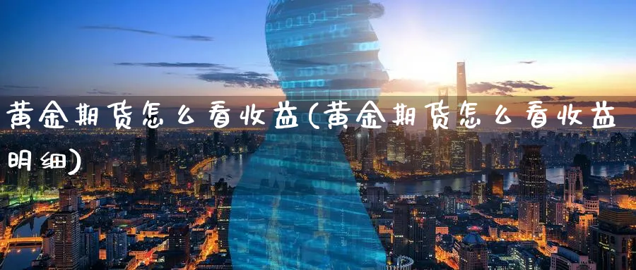 黄金期货怎么看收益(黄金期货怎么看收益明细)_https://qh.ynbygsw.com_财金百科_第1张