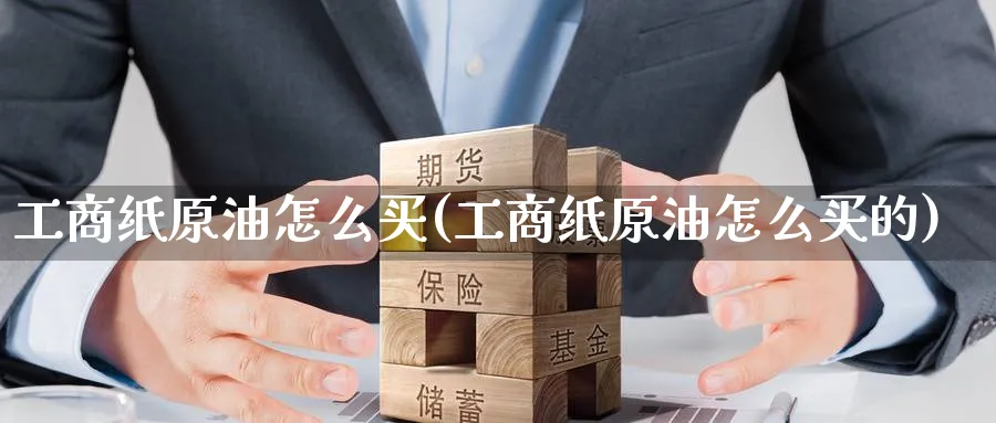 工商纸原油怎么买(工商纸原油怎么买的)_期货直播_第1张_青花期货直播间 工商纸原油怎么买(工商纸原油怎么买的)_https://qh.ynbygsw.com_期货直播_第1张
