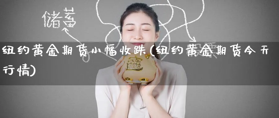 纽约黄金期货小幅收跌(纽约黄金期货今天行情)_财金百科_第1张_青花期货直播间 纽约黄金期货小幅收跌(纽约黄金期货今天行情)_https://qh.ynbygsw.com_财金百科_第1张