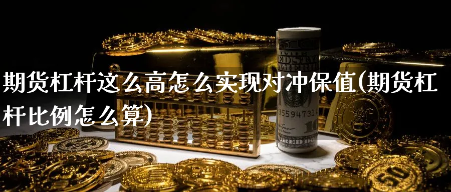 期货杠杆这么高怎么实现对冲保值(期货杠杆比例怎么算)_https://qh.ynbygsw.com_期货喊单_第1张