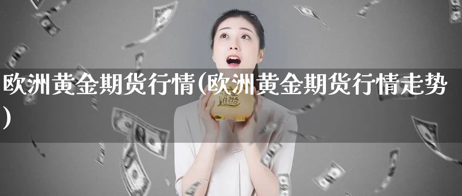 欧洲黄金期货行情(欧洲黄金期货行情走势)_https://qh.ynbygsw.com_国际期货_第1张
