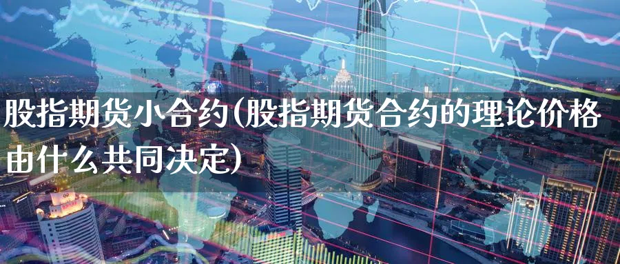 股指期货小合约(股指期货合约的理论价格由什么共同决定)_期货交易_第1张_青花期货直播间 股指期货小合约(股指期货合约的理论价格由什么共同决定)_https://qh.ynbygsw.com_期货交易_第1张