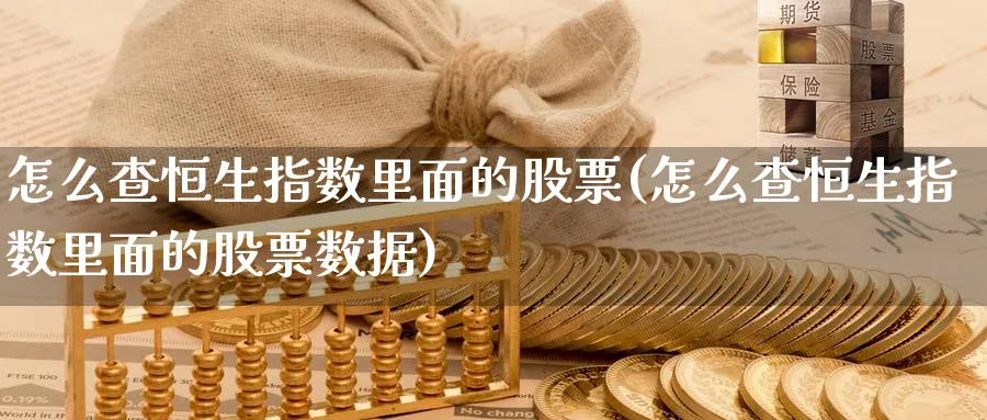 怎么查恒生指数里面的股票(怎么查恒生指数里面的股票数据)_财金知识_第1张_青花期货直播间 怎么查恒生指数里面的股票(怎么查恒生指数里面的股票数据)_https://qh.ynbygsw.com_财金知识_第1张