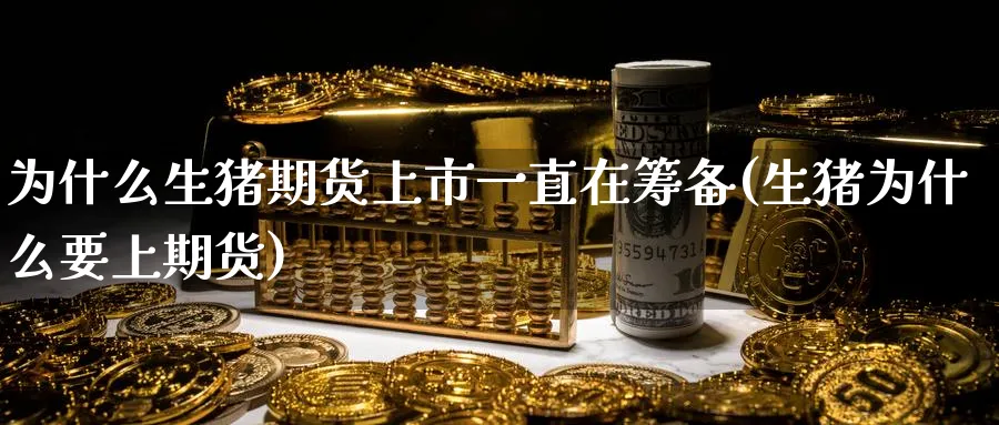 为什么生猪期货上市一直在筹备(生猪为什么要上期货)_期货交易_第1张_青花期货直播间 为什么生猪期货上市一直在筹备(生猪为什么要上期货)_https://qh.ynbygsw.com_期货交易_第1张