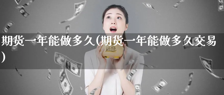 期货一年能做多久(期货一年能做多久交易)_期货直播_第1张_青花期货直播间 期货一年能做多久(期货一年能做多久交易)_https://qh.ynbygsw.com_期货直播_第1张