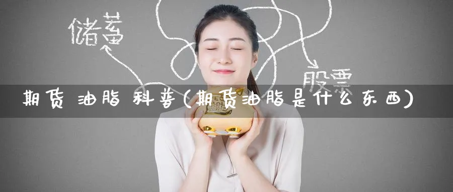 期货 油脂 科普(期货油脂是什么东西)_财金知识_第1张_青花期货直播间 期货 油脂 科普(期货油脂是什么东西)_https://qh.ynbygsw.com_财金知识_第1张