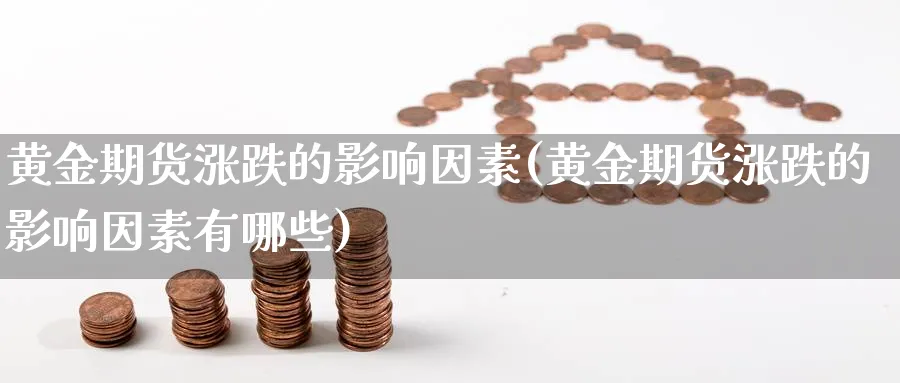 黄金期货涨跌的影响因素(黄金期货涨跌的影响因素有哪些)_财金知识_第1张_青花期货直播间 黄金期货涨跌的影响因素(黄金期货涨跌的影响因素有哪些)_https://qh.ynbygsw.com_财金知识_第1张