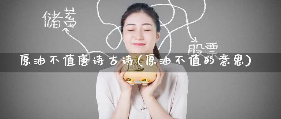 原油不值唐诗古诗(原油不值的意思)_期货交易_第1张_青花期货直播间 原油不值唐诗古诗(原油不值的意思)_https://qh.ynbygsw.com_期货交易_第1张